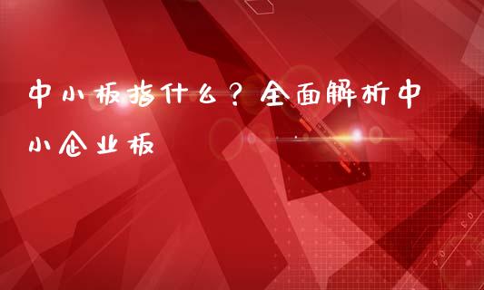 中小板指什么？全面解析中小企业板_https://m.fsyjjx.cn_期货保证金计算_第1张