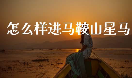 怎么样进马鞍山星马_https://m.fsyjjx.cn_期货保证金计算_第1张