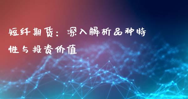 短纤期货：深入解析品种特性与投资价值_https://m.fsyjjx.cn_股指期货保证金_第1张
