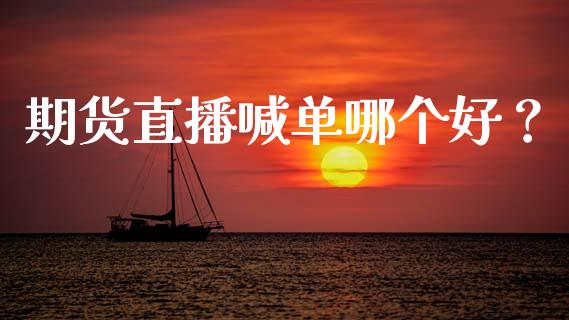 期货直播喊单哪个好？_https://m.fsyjjx.cn_期货如何开户_第1张