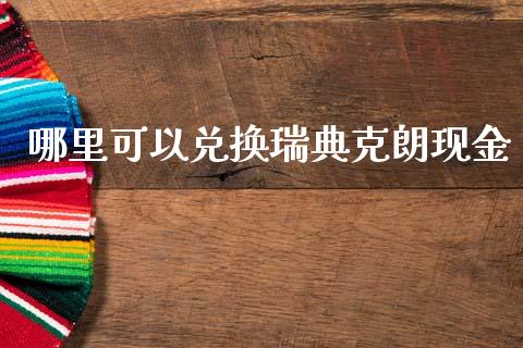 哪里可以兑换瑞典克朗现金_https://m.fsyjjx.cn_期货如何开户_第1张