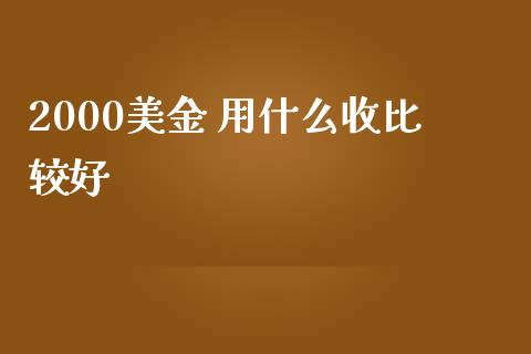 2000美金 用什么收比较好_https://m.fsyjjx.cn_股指期货保证金_第1张