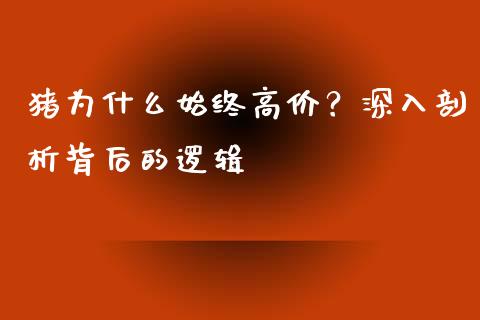 猪为什么始终高价？深入剖析背后的逻辑_https://m.fsyjjx.cn_期货如何开户_第1张