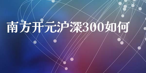 南方开元沪深300如何_https://m.fsyjjx.cn_期货保证金计算_第1张