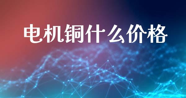 电机铜什么价格_股指期货保证金_第1张_期货如何开户_期货保证金_期货保证金计算_股指期货保证金 电机铜什么价格_https://m.fsyjjx.cn_股指期货保证金_第1张