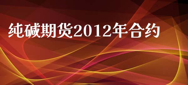 纯碱期货2012年合约_https://m.fsyjjx.cn_期货保证金_第1张
