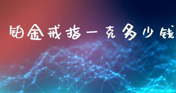 铂金戒指一克多少钱_https://m.fsyjjx.cn_期货保证金计算_第1张