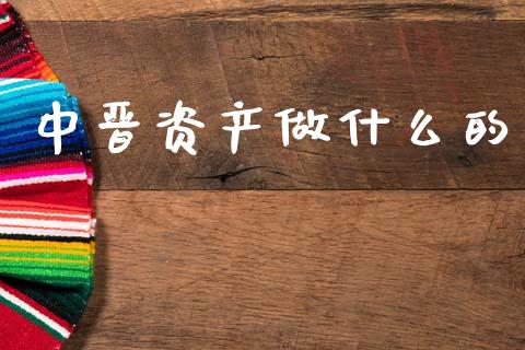中晋资产做什么的_https://m.fsyjjx.cn_期货如何开户_第1张