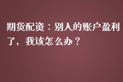 期货配资：别人的账户盈利了，我该怎么办？_https://m.fsyjjx.cn_期货如何开户_第1张