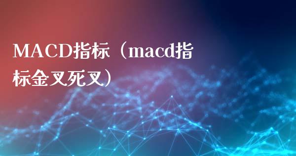 MACD指标（macd指标金叉死叉）_https://m.fsyjjx.cn_期货保证金计算_第1张
