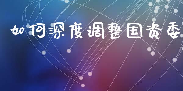如何深度调整国资委_https://m.fsyjjx.cn_期货如何开户_第1张