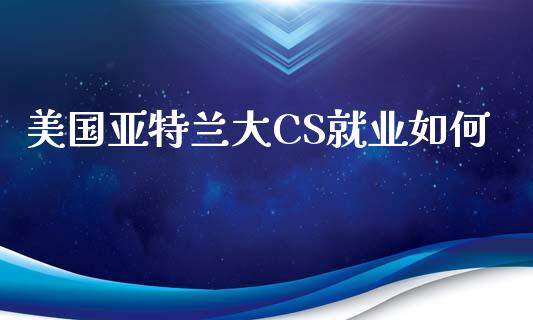 美国亚特兰大CS就业如何_https://m.fsyjjx.cn_期货如何开户_第1张