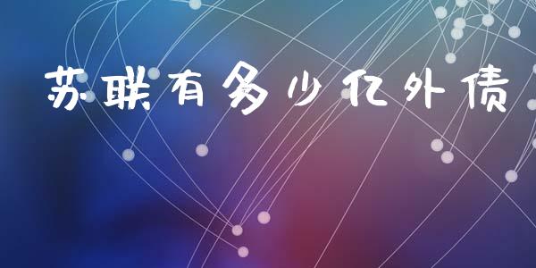 苏联有多少亿外债_https://m.fsyjjx.cn_期货保证金_第1张