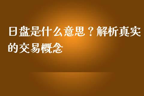 日盘是什么意思？解析真实的交易概念_https://m.fsyjjx.cn_期货保证金计算_第1张