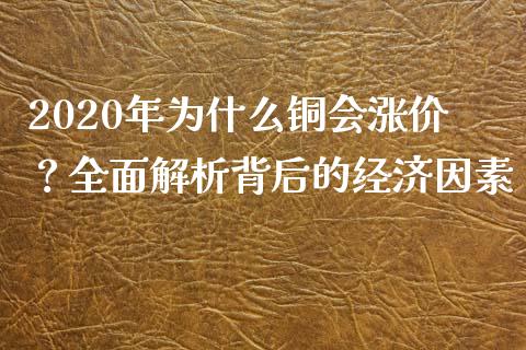 2020年为什么铜会涨价？全面解析背后的经济因素_https://m.fsyjjx.cn_期货保证金计算_第1张