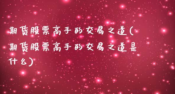 期货股票高手的交易之道(期货股票高手的交易之道是什么)_https://m.fsyjjx.cn_股指期货保证金_第1张