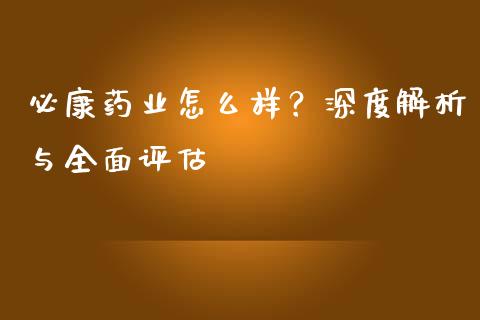必康药业怎么样？深度解析与全面评估_https://m.fsyjjx.cn_股指期货保证金_第1张