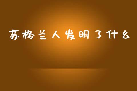 苏格兰人发明了什么_https://m.fsyjjx.cn_期货保证金_第1张
