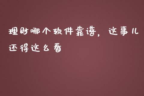理财哪个软件靠谱，这事儿还得这么看_https://m.fsyjjx.cn_期货如何开户_第1张