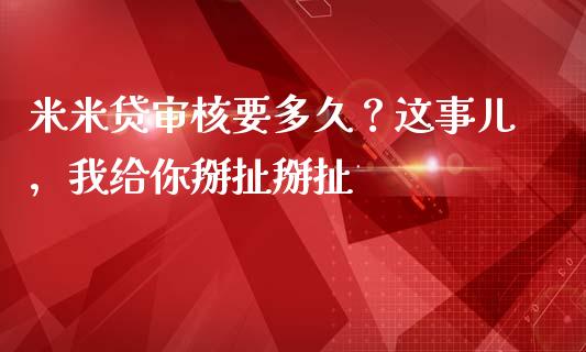米米贷审核要多久？这事儿，我给你掰扯掰扯_https://m.fsyjjx.cn_期货保证金_第1张