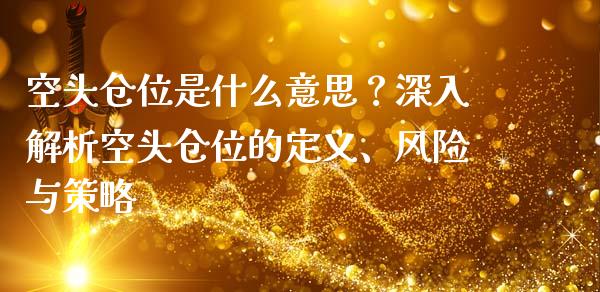 空头仓位是什么意思？深入解析空头仓位的定义、风险与策略_https://m.fsyjjx.cn_期货保证金_第1张