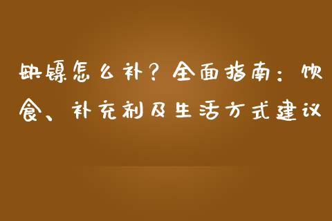 缺镍怎么补？全面指南：饮食、补充剂及生活方式建议_https://m.fsyjjx.cn_期货如何开户_第1张