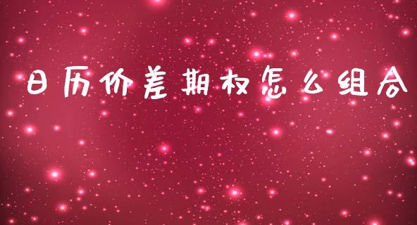 日历价差期权怎么组合_https://m.fsyjjx.cn_期货如何开户_第1张