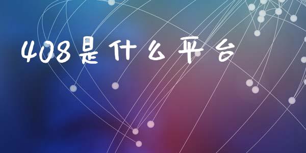 408是什么平台_https://m.fsyjjx.cn_期货如何开户_第1张