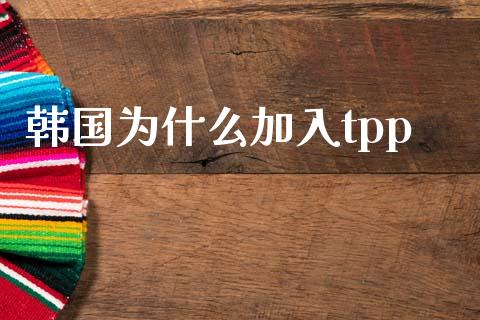 韩国为什么加入tpp_https://m.fsyjjx.cn_期货如何开户_第1张