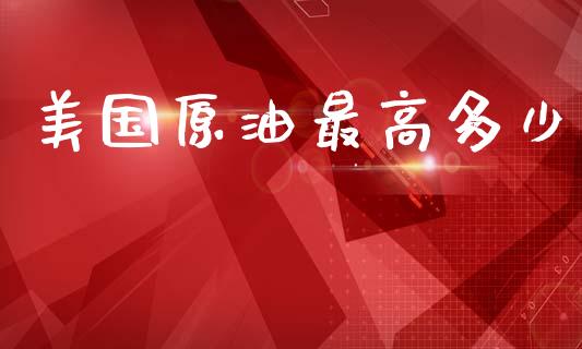 美国原油最高多少_https://m.fsyjjx.cn_期货如何开户_第1张