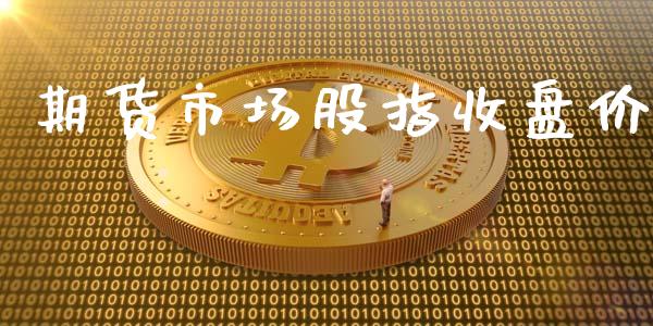 期货市场股指收盘价_https://m.fsyjjx.cn_期货如何开户_第1张