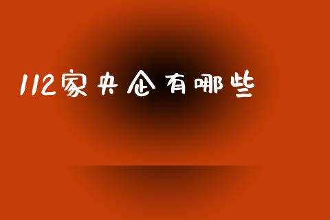 112家央企有哪些_https://m.fsyjjx.cn_期货保证金计算_第1张