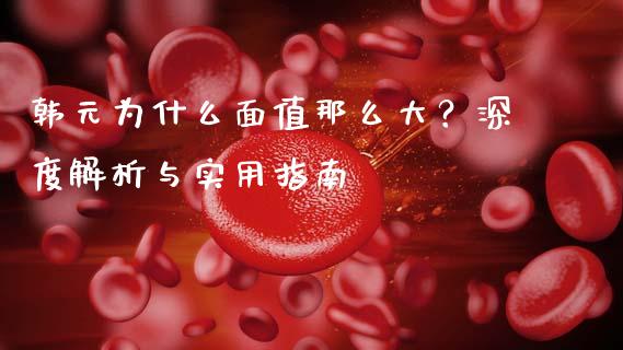 韩元为什么面值那么大？深度解析与实用指南_https://m.fsyjjx.cn_期货保证金计算_第1张