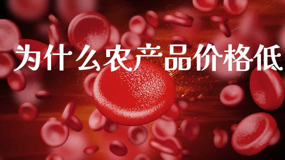 为什么农产品价格低_https://m.fsyjjx.cn_期货保证金计算_第1张