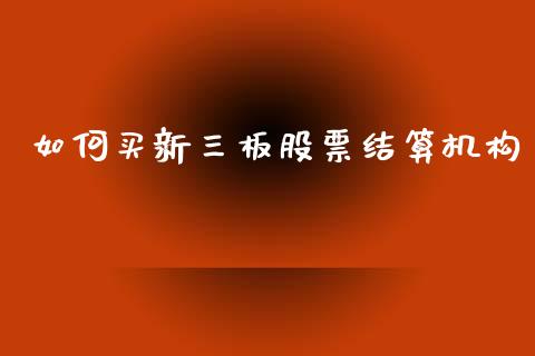 如何买新三板股票结算机构_https://m.fsyjjx.cn_期货保证金_第1张