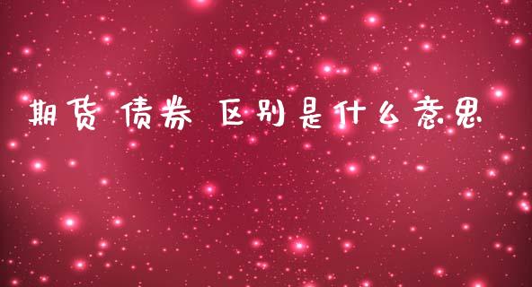 期货 债券 区别是什么意思_https://m.fsyjjx.cn_期货保证金计算_第1张