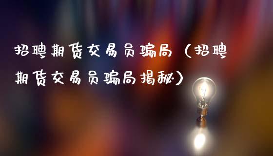 招聘期货交易员骗局（招聘期货交易员骗局揭秘）_https://m.fsyjjx.cn_期货保证金计算_第1张