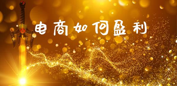 电商如何盈利_https://m.fsyjjx.cn_期货保证金_第1张
