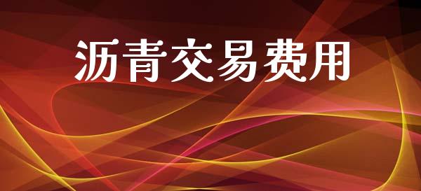 沥青交易费用_https://m.fsyjjx.cn_期货保证金计算_第1张