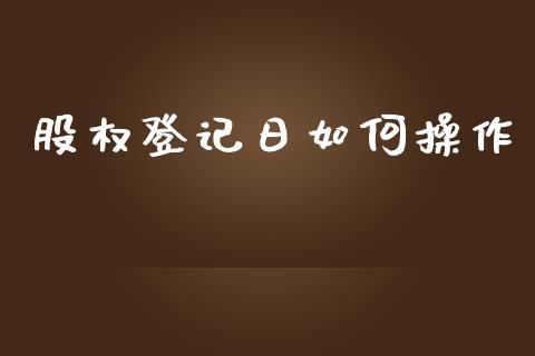 股权登记日如何操作_https://m.fsyjjx.cn_期货保证金_第1张