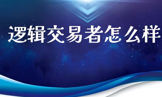 逻辑交易者怎么样_https://m.fsyjjx.cn_期货如何开户_第1张