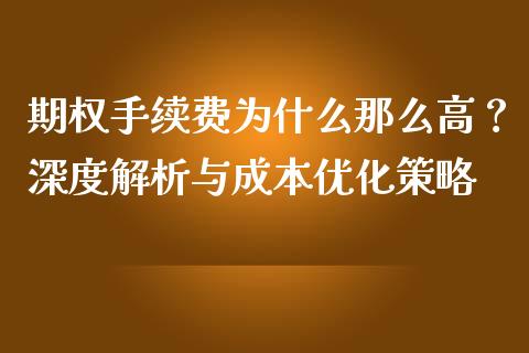 期权手续费为什么那么高？深度解析与成本优化策略_https://m.fsyjjx.cn_股指期货保证金_第1张