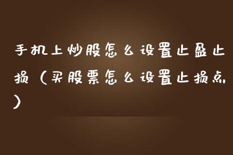 手机上炒股怎么设置止盈止损（买股票怎么设置止损点）_https://m.fsyjjx.cn_期货如何开户_第1张