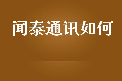 闻泰通讯如何_https://m.fsyjjx.cn_期货如何开户_第1张