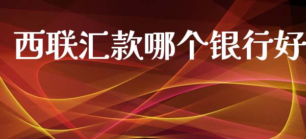 西联汇款哪个银行好_https://m.fsyjjx.cn_期货保证金计算_第1张