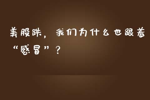 美股跌，我们为什么也跟着“感冒”？_https://m.fsyjjx.cn_期货保证金计算_第1张