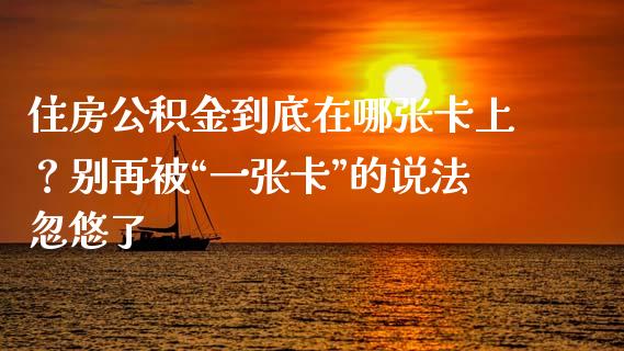 住房公积金到底在哪张卡上？别再被“一张卡”的说法忽悠了_https://m.fsyjjx.cn_期货如何开户_第1张