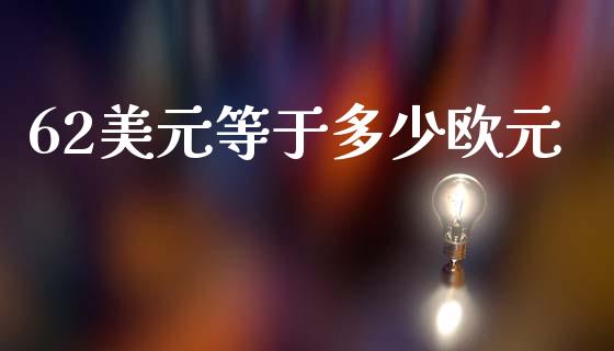 62美元等于多少欧元_https://m.fsyjjx.cn_股指期货保证金_第1张