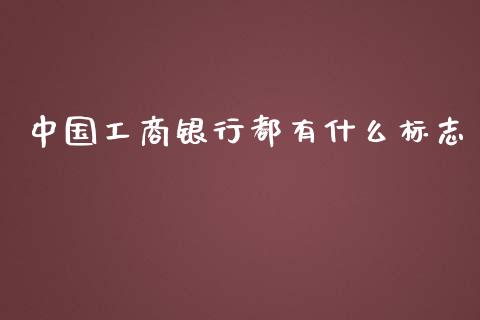 中国工商银行都有什么标志_https://m.fsyjjx.cn_期货保证金_第1张