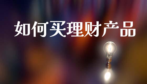 如何买理财产品_https://m.fsyjjx.cn_期货保证金_第1张